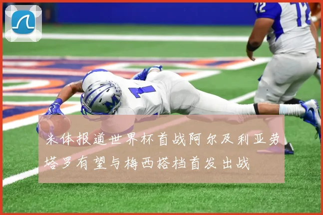 米体报道世界杯首战阿尔及利亚劳塔罗有望与梅西搭档首发出战