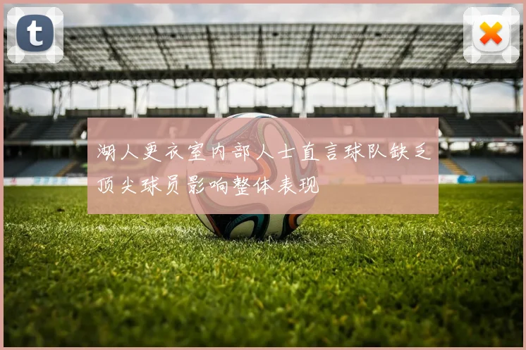 湖人更衣室内部人士直言球队缺乏顶尖球员影响整体表现