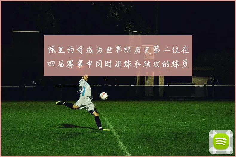 佩里西奇成为世界杯历史第二位在四届赛事中同时进球和助攻的球员仅次于梅西