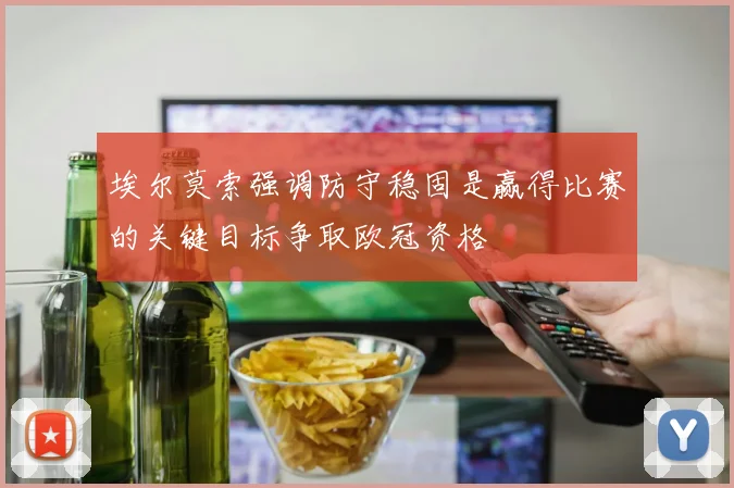 埃尔莫索强调防守稳固是赢得比赛的关键目标争取欧冠资格