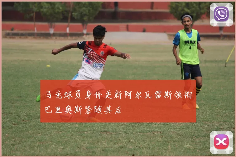 马竞球员身价更新阿尔瓦雷斯领衔巴里奥斯紧随其后