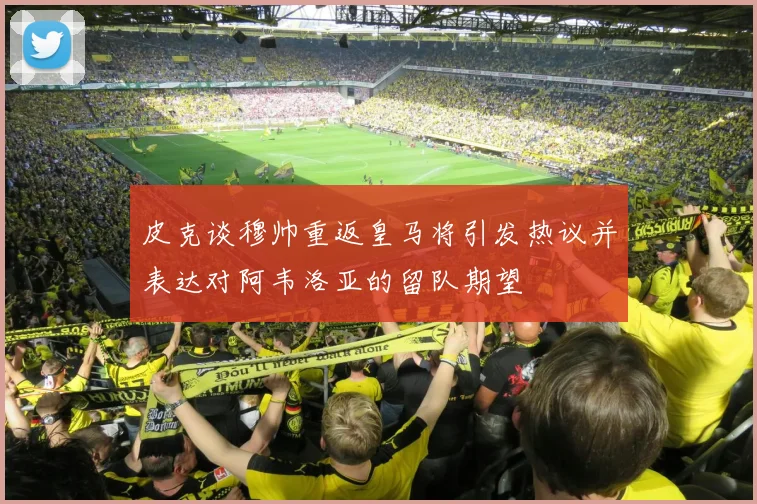 皮克谈穆帅重返皇马将引发热议并表达对阿韦洛亚的留队期望