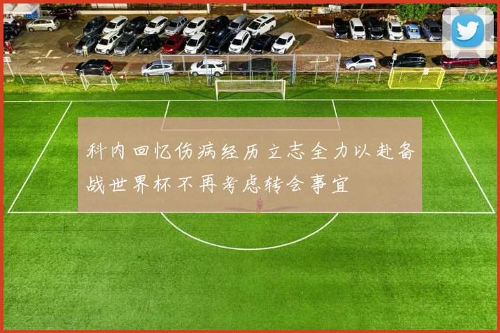 科内回忆伤病经历立志全力以赴备战世界杯不再考虑转会事宜