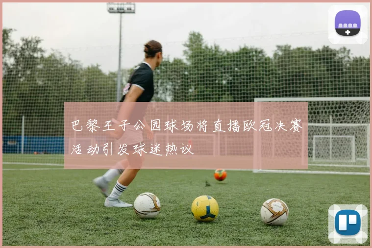 巴黎王子公园球场将直播欧冠决赛活动引发球迷热议